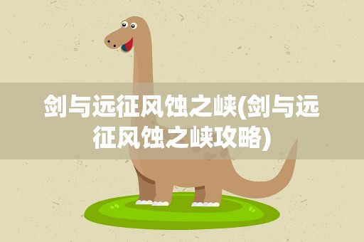 剑与远征风蚀之峡(剑与远征风蚀之峡攻略)