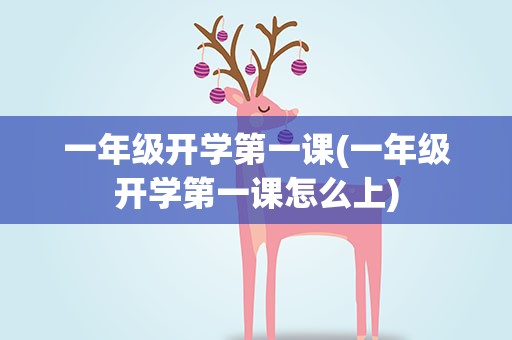一年级开学第一课(一年级开学第一课怎么上)