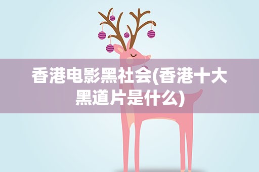 香港电影黑社会(香港十大黑道片是什么)