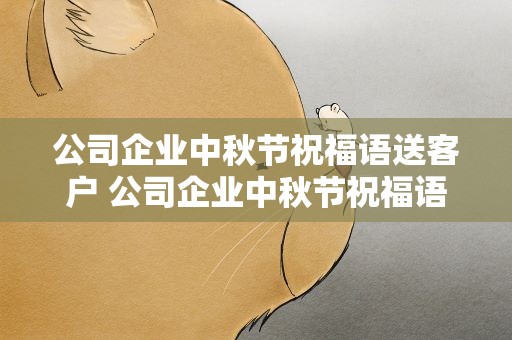 公司企业中秋节祝福语送客户 公司企业中秋节祝福语送客户的话