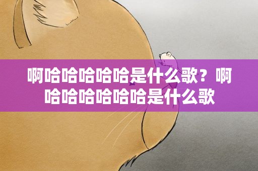 啊哈哈哈哈哈是什么歌？啊哈哈哈哈哈哈是什么歌