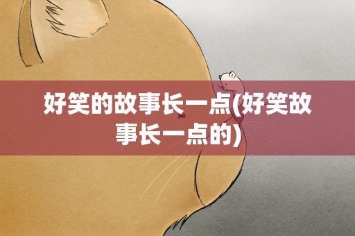 好笑的故事长一点(好笑故事长一点的)