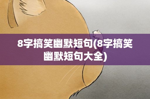 8字搞笑幽默短句(8字搞笑幽默短句大全)