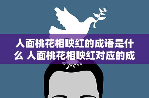 人面桃花相映红的成语是什么 人面桃花相映红对应的成语