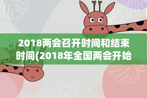 2018两会召开时间和结束时间(2018年全国两会开始时间结束汇总一览表)