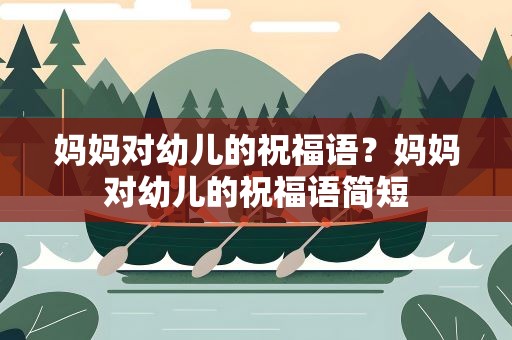 妈妈对幼儿的祝福语？妈妈对幼儿的祝福语简短