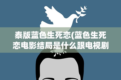泰版蓝色生死恋(蓝色生死恋电影结局是什么跟电视剧是一样的吗)