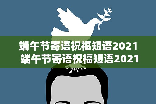 端午节寄语祝福短语2021 端午节寄语祝福短语2021年