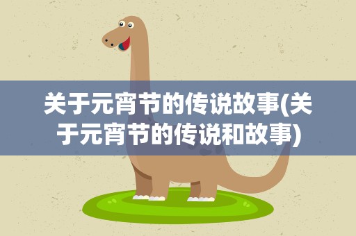 关于元宵节的传说故事(关于元宵节的传说和故事)