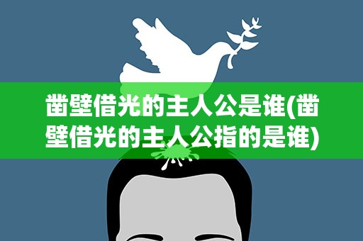 凿壁借光的主人公是谁(凿壁借光的主人公指的是谁)
