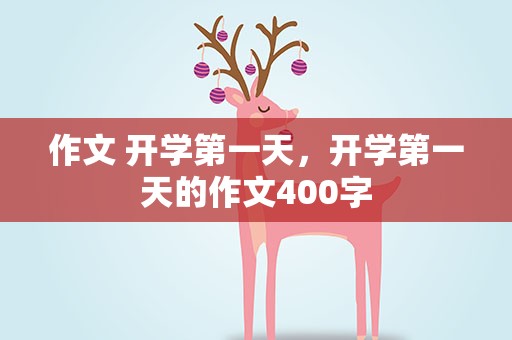 作文 开学第一天，开学第一天的作文400字