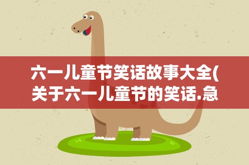 六一儿童节笑话故事大全(关于六一儿童节的笑话.急需要)