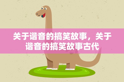 关于谐音的搞笑故事，关于谐音的搞笑故事古代