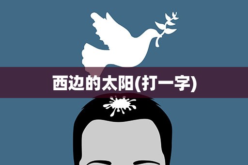 西边的太阳(打一字)