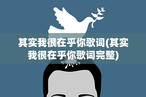其实我很在乎你歌词(其实我很在乎你歌词完整)