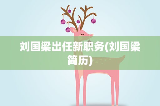 刘国梁出任新职务(刘国梁简历)