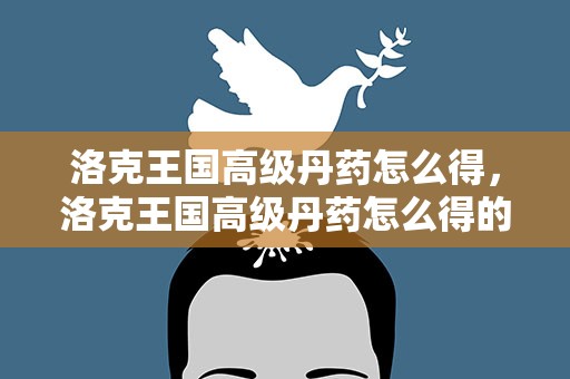 洛克王国高级丹药怎么得，洛克王国高级丹药怎么得的