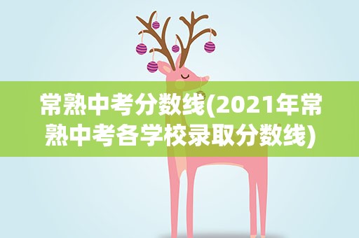 常熟中考分数线(2021年常熟中考各学校录取分数线)