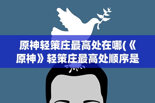 原神轻策庄最高处在哪(《原神》轻策庄最高处顺序是什么)