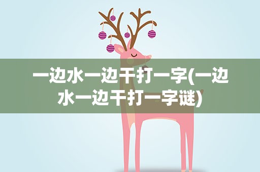 一边水一边干打一字(一边水一边干打一字谜)