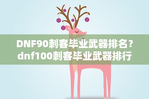DNF90刺客毕业武器排名？dnf100刺客毕业武器排行