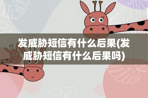 发威胁短信有什么后果(发威胁短信有什么后果吗)