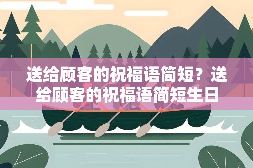送给顾客的祝福语简短？送给顾客的祝福语简短生日