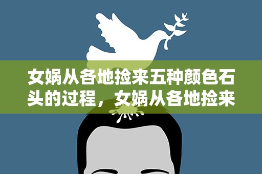 女娲从各地捡来五种颜色石头的过程，女娲从各地捡来五种颜色石头的过程作文