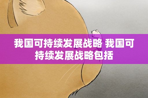 我国可持续发展战略 我国可持续发展战略包括
