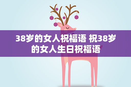 38岁的女人祝福语 祝38岁的女人生日祝福语