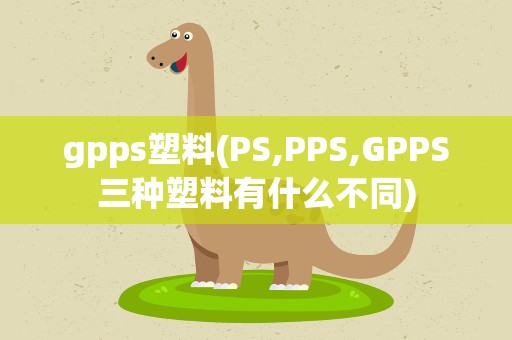 gpps塑料(PS,PPS,GPPS三种塑料有什么不同)