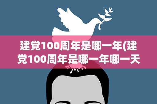 建党100周年是哪一年(建党100周年是哪一年哪一天)