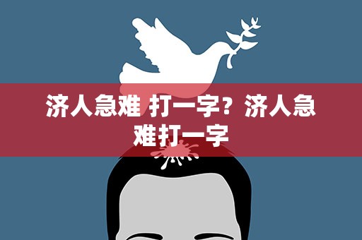 济人急难 打一字？济人急难打一字