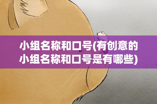 小组名称和口号(有创意的小组名称和口号是有哪些)