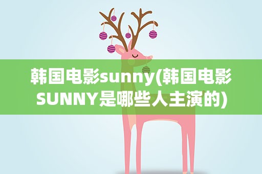 韩国电影sunny(韩国电影SUNNY是哪些人主演的)