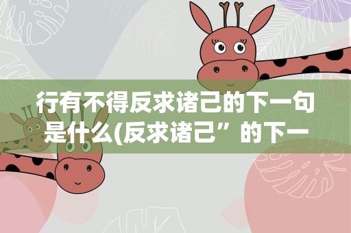 行有不得反求诸己的下一句是什么(反求诸己”的下一句是什么)