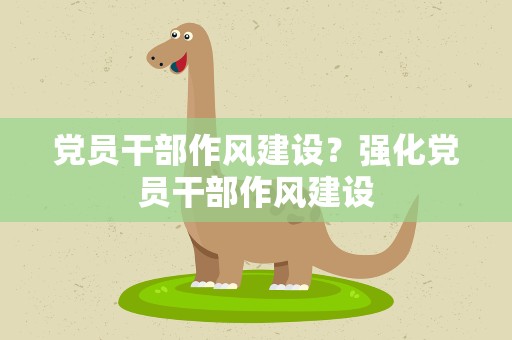 党员干部作风建设？强化党员干部作风建设