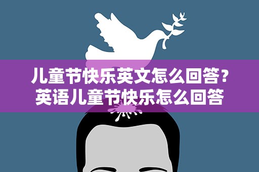 儿童节快乐英文怎么回答？英语儿童节快乐怎么回答