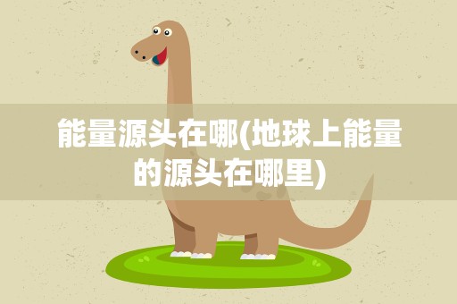 能量源头在哪(地球上能量的源头在哪里)