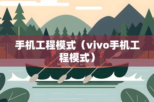 手机工程模式（vivo手机工程模式）