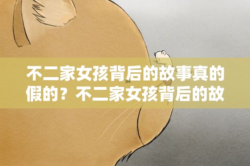 不二家女孩背后的故事真的假的？不二家女孩背后的故事视频