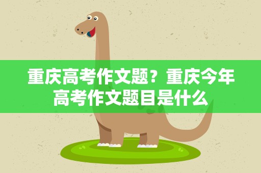 重庆高考作文题？重庆今年高考作文题目是什么
