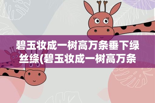 碧玉妆成一树高万条垂下绿丝绦(碧玉妆成一树高万条垂下绿丝绦妆什么意思)