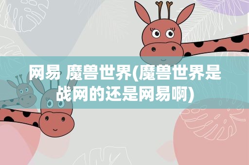 网易 魔兽世界(魔兽世界是战网的还是网易啊)