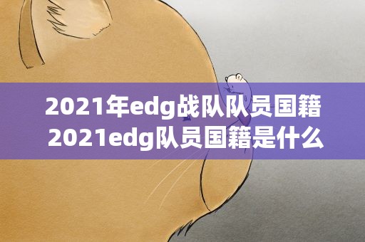 2021年edg战队队员国籍 2021edg队员国籍是什么