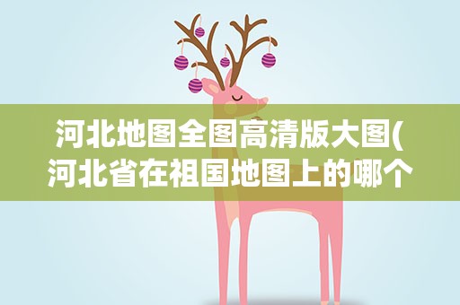 河北地图全图高清版大图(河北省在祖国地图上的哪个位置)