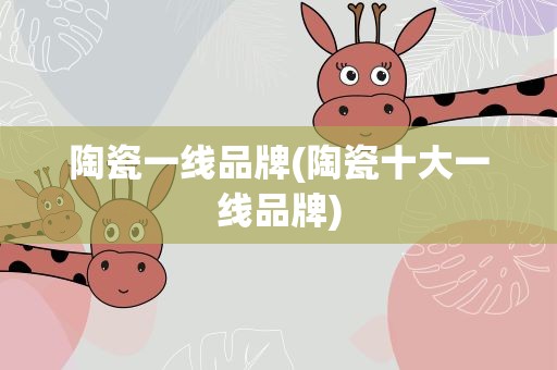 陶瓷一线品牌(陶瓷十大一线品牌)