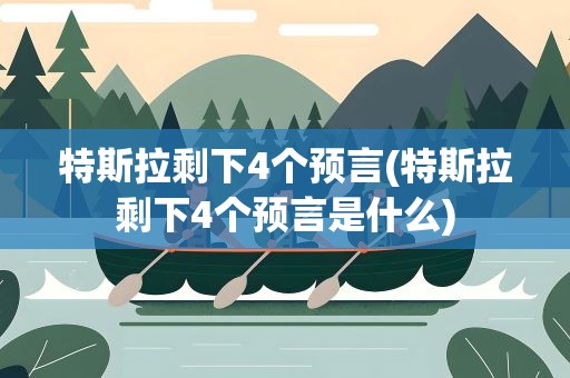 特斯拉剩下4个预言(特斯拉剩下4个预言是什么)
