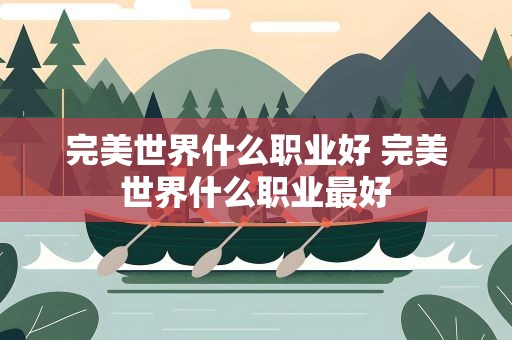 完美世界什么职业好 完美世界什么职业最好