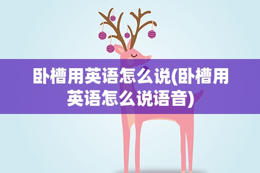 卧槽用英语怎么说(卧槽用英语怎么说语音)